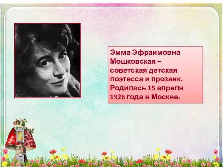 Эмма Эфраимовна Мошковская – советская детская поэтесса и прозаик. Родилась 15 апреля 1926 года в Москве.