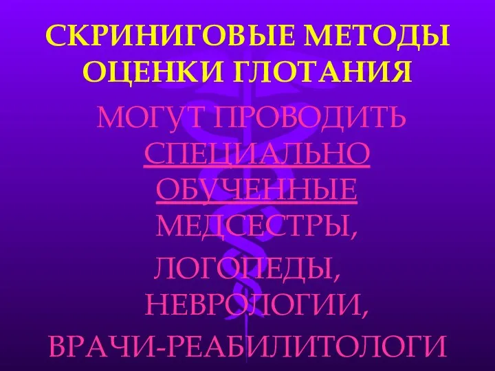 СКРИНИГОВЫЕ МЕТОДЫ ОЦЕНКИ ГЛОТАНИЯ МОГУТ ПРОВОДИТЬ СПЕЦИАЛЬНО ОБУЧЕННЫЕ МЕДСЕСТРЫ, ЛОГОПЕДЫ, НЕВРОЛОГИИ, ВРАЧИ-РЕАБИЛИТОЛОГИ