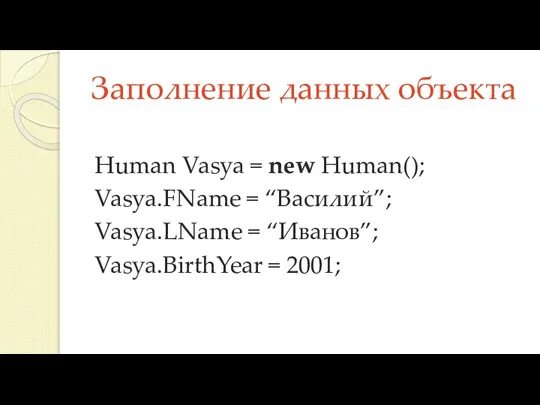 Заполнение данных объекта Human Vasya = new Human(); Vasya.FName = “Василий”; Vasya.LName