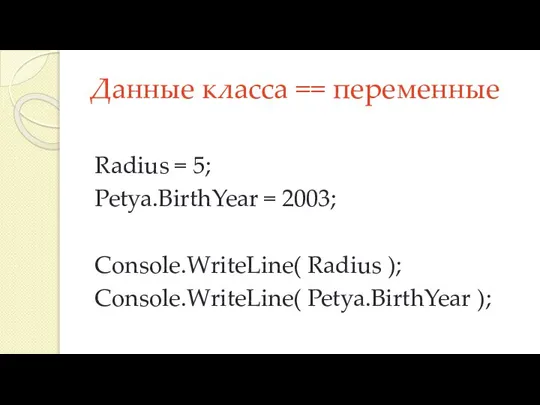 Данные класса == переменные Radius = 5; Petya.BirthYear = 2003; Console.WriteLine( Radius ); Console.WriteLine( Petya.BirthYear );