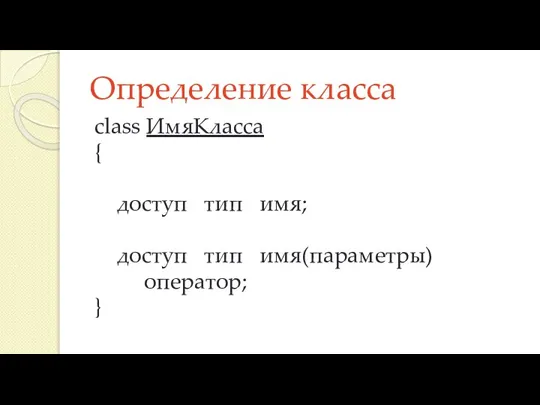 Определение класса class ИмяКласса { доступ тип имя; доступ тип имя(параметры) оператор; }