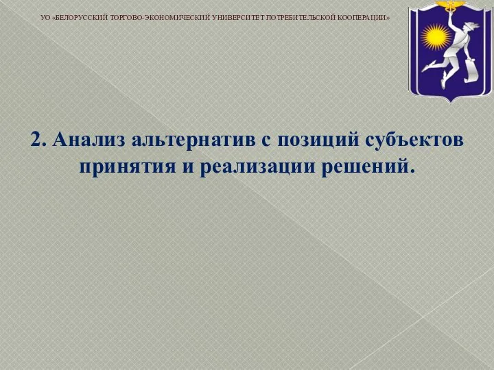 2. Анализ альтернатив с позиций субъектов принятия и реализации решений. УО «БЕЛОРУССКИЙ ТОРГОВО-ЭКОНОМИЧЕСКИЙ УНИВЕРСИТЕТ ПОТРЕБИТЕЛЬСКОЙ КООПЕРАЦИИ»