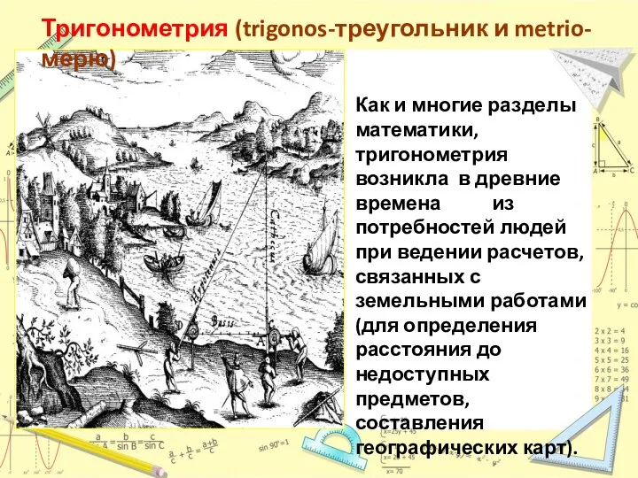 Тригонометрия (trigonos-треугольник и metrio-мерю) Как и многие разделы математики, тригонометрия возникла в