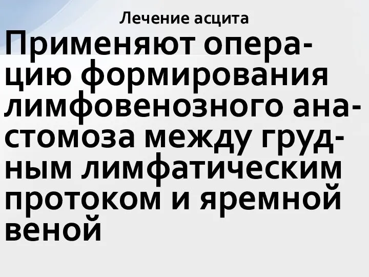 Применяют опера-цию формирования лимфовенозного ана-стомоза между груд-ным лимфатическим протоком и яремной веной Лечение асцита