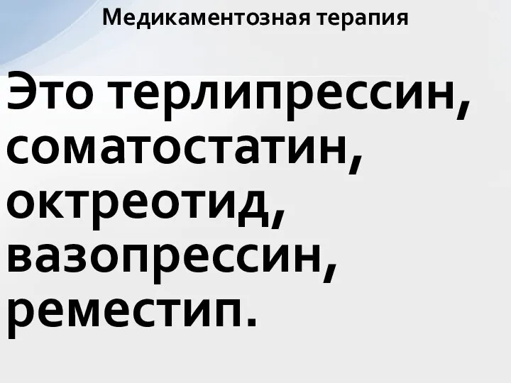 Это терлипрессин, соматостатин, октреотид, вазопрессин, реместип. Медикаментозная терапия