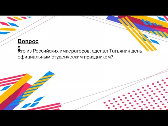 Вопрос 9 Кто из Российских императоров, сделал Татьянин день официальным студенческим праздником?