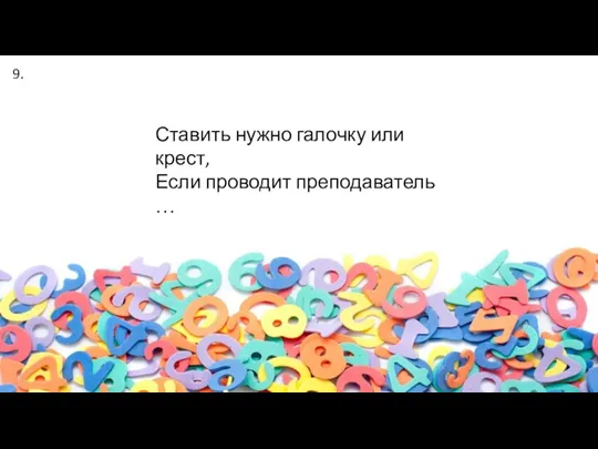 Ставить нужно галочку или крест, Если проводит преподаватель … 9.