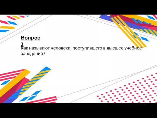 Вопрос 3 Как называют человека, поступившего в высшее учебное заведение?