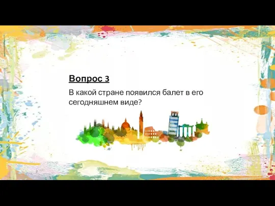 Вопрос 3 В какой стране появился балет в его сегодняшнем виде?