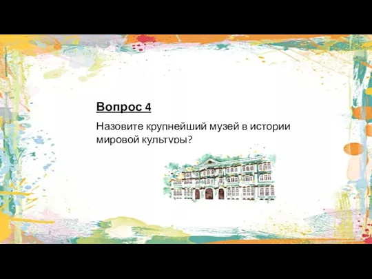 Вопрос 4 Назовите крупнейший музей в истории мировой культуры?