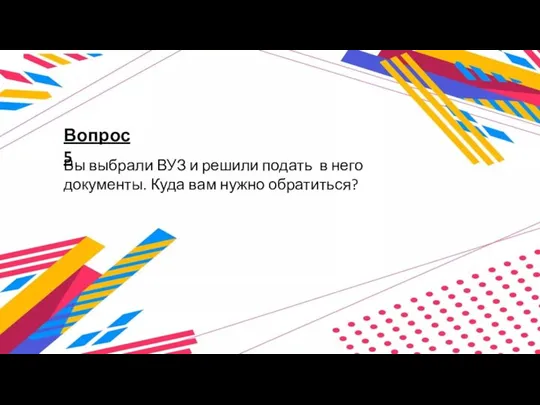 Вопрос 5 Вы выбрали ВУЗ и решили подать в него документы. Куда вам нужно обратиться?