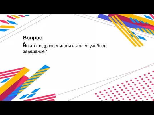 Вопрос 6 На что подразделяется высшее учебное заведение?