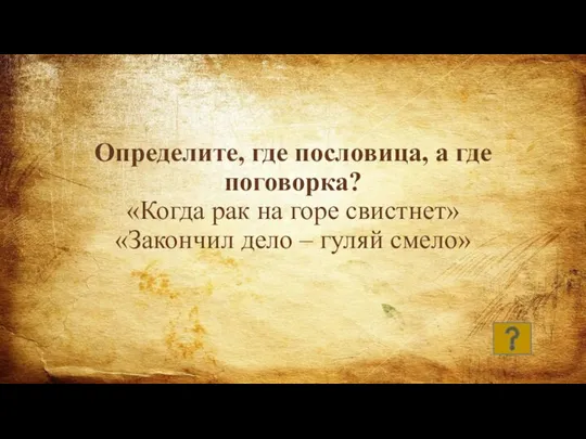 Определите, где пословица, а где поговорка? «Когда рак на горе свистнет» «Закончил дело – гуляй смело»