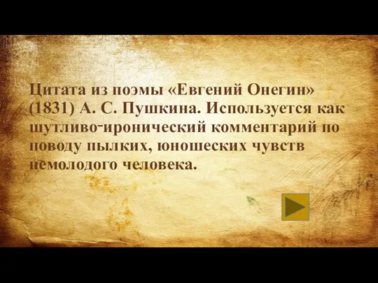 Цитата из поэмы «Евгений Онегин» (1831) А. С. Пушкина. Используется как шутливо‑иронический