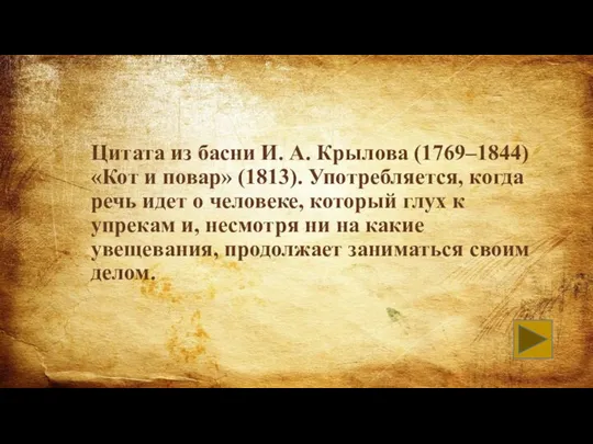 Цитата из басни И. А. Крылова (1769–1844) «Кот и повар» (1813). Употребляется,