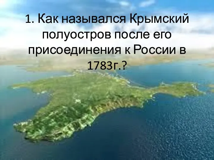 1. Как назывался Крымский полуостров после его присоединения к России в 1783г.?