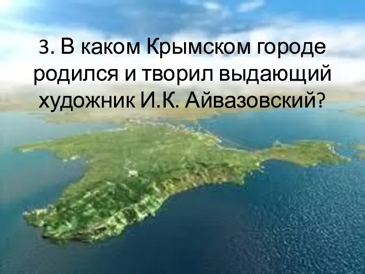 3. В каком Крымском городе родился и творил выдающий художник И.К. Айвазовский?