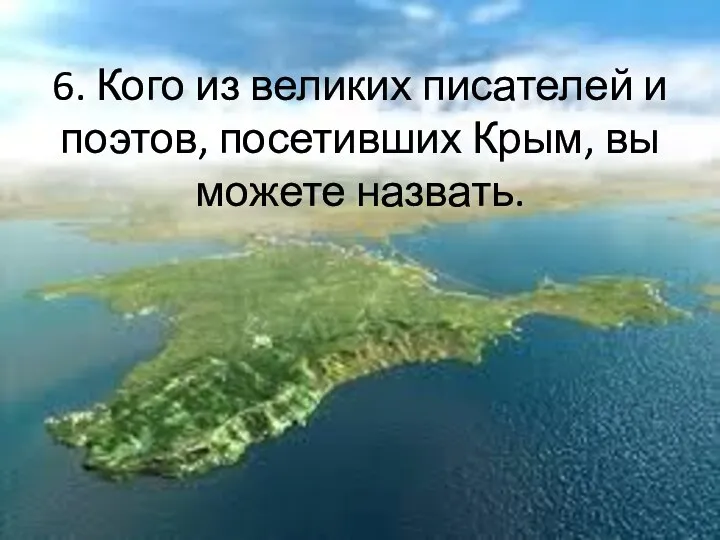 6. Кого из великих писателей и поэтов, посетивших Крым, вы можете назвать.