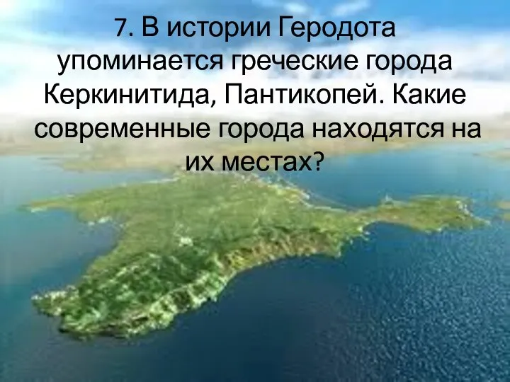 7. В истории Геродота упоминается греческие города Керкинитида, Пантикопей. Какие современные города находятся на их местах?