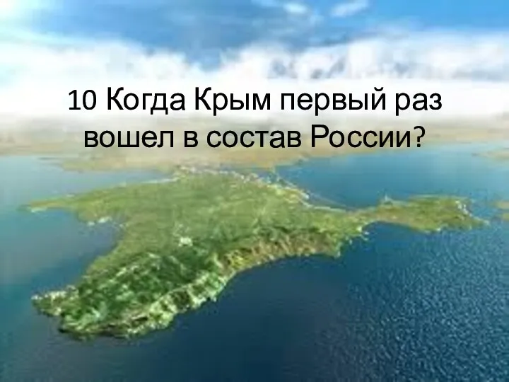 10 Когда Крым первый раз вошел в состав России?