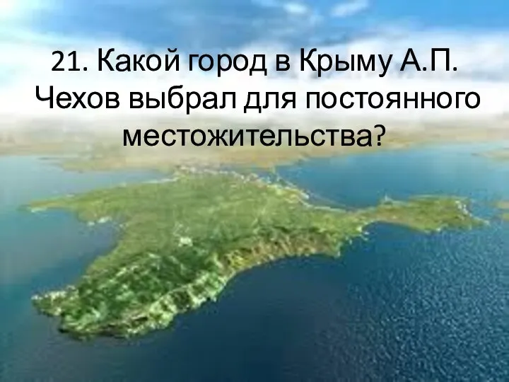 21. Какой город в Крыму А.П. Чехов выбрал для постоянного местожительства?