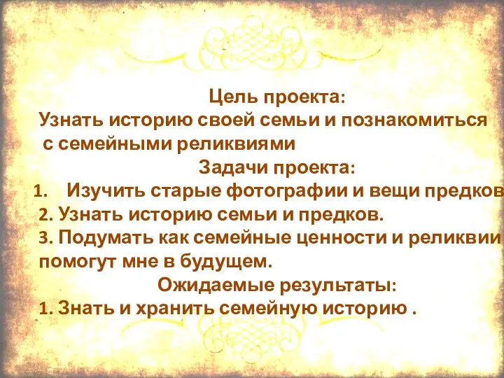 Цель проекта: Узнать историю своей семьи и познакомиться с семейными реликвиями Задачи