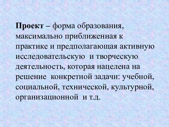 Проект – форма образования, максимально приближенная к практике и предполагающая активную исследовательскую