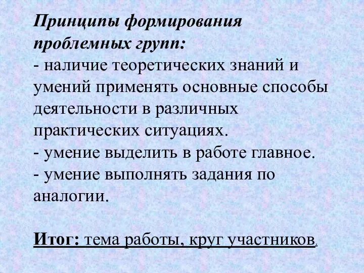 Принципы формирования проблемных групп: - наличие теоретических знаний и умений применять основные