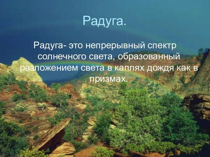 Радуга. Радуга- это непрерывный спектр солнечного света, образованный разложением света в каплях дождя как в призмах.