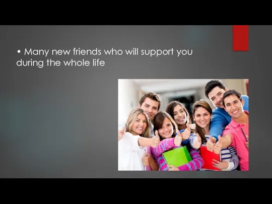 • Many new friends who will support you during the whole life