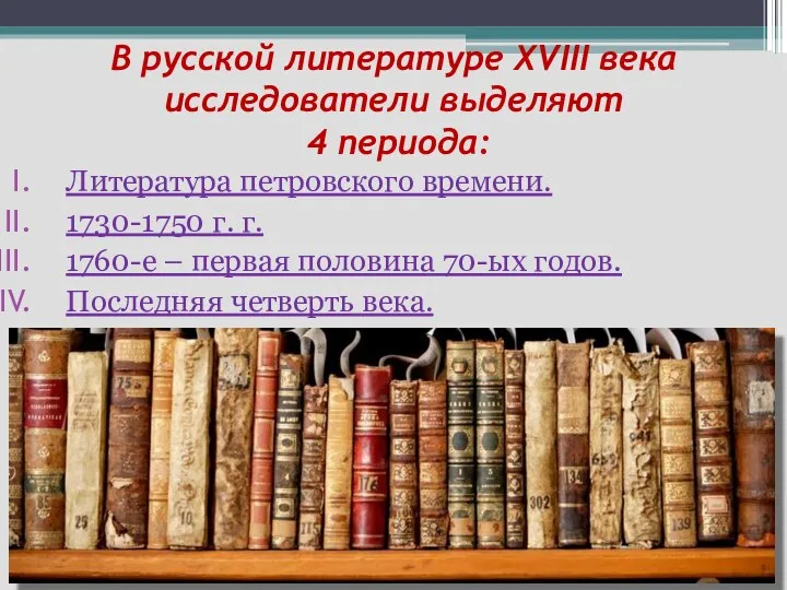В русской литературе ХVIII века исследователи выделяют 4 периода: Литература петровского времени.