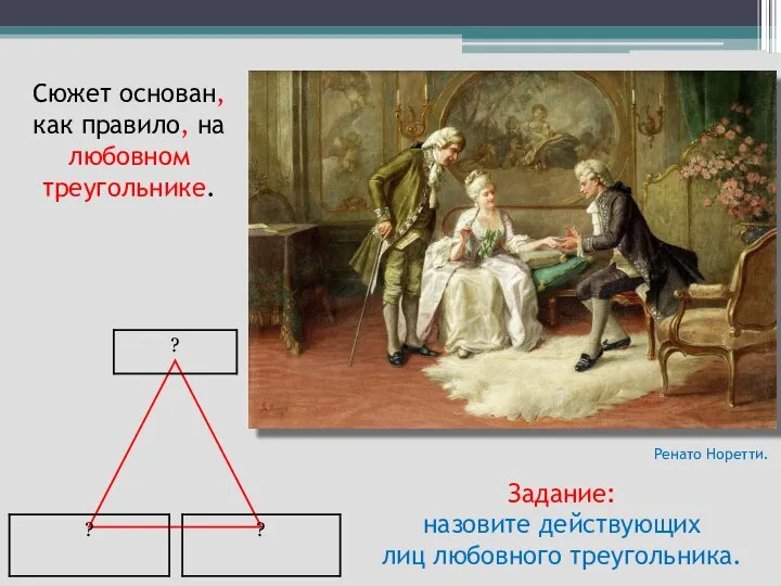 Сюжет основан, как правило, на любовном треугольнике. Задание: назовите действующих лиц любовного треугольника. Ренато Норетти.