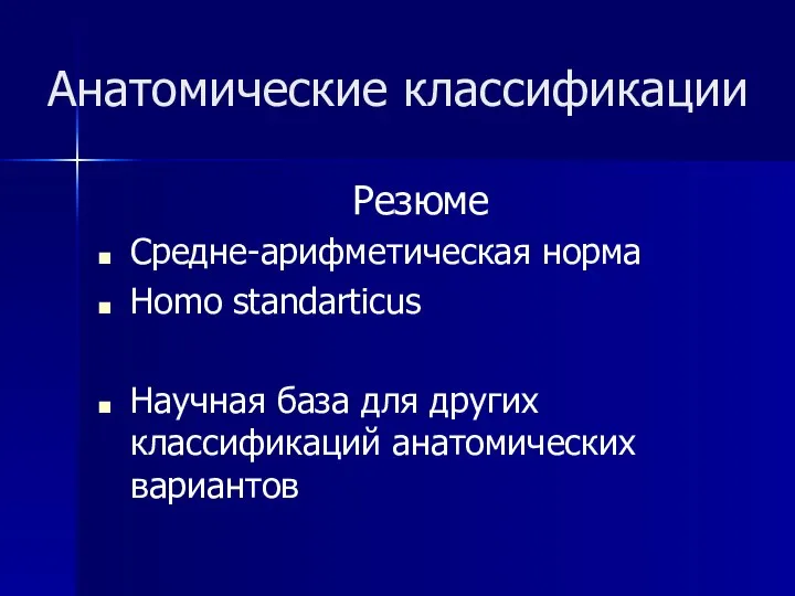 Анатомические классификации Резюме Средне-арифметическая норма Homo standarticus Научная база для других классификаций анатомических вариантов