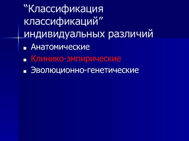 “Классификация классификаций” индивидуальных различий Анатомические Клинико-эмпирические Эволюционно-генетические