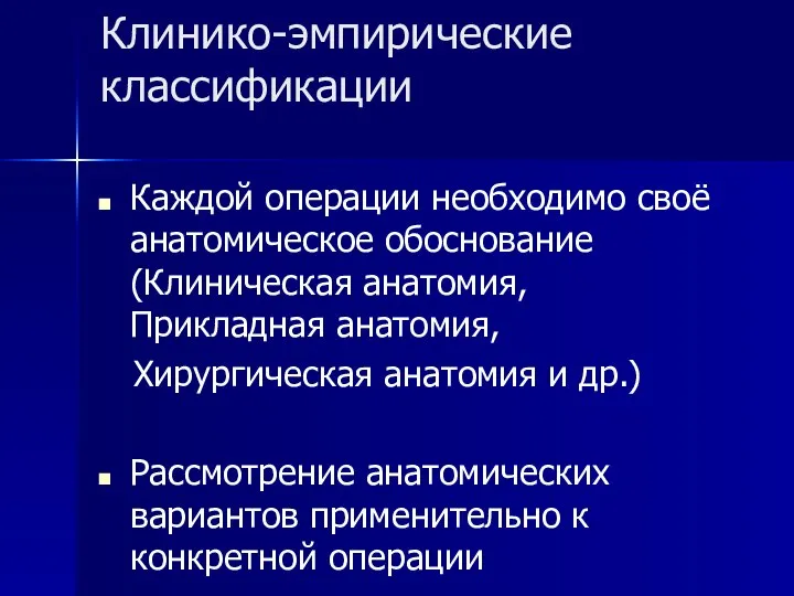 Клинико-эмпирические классификации Каждой операции необходимо своё анатомическое обоснование (Клиническая анатомия, Прикладная анатомия,