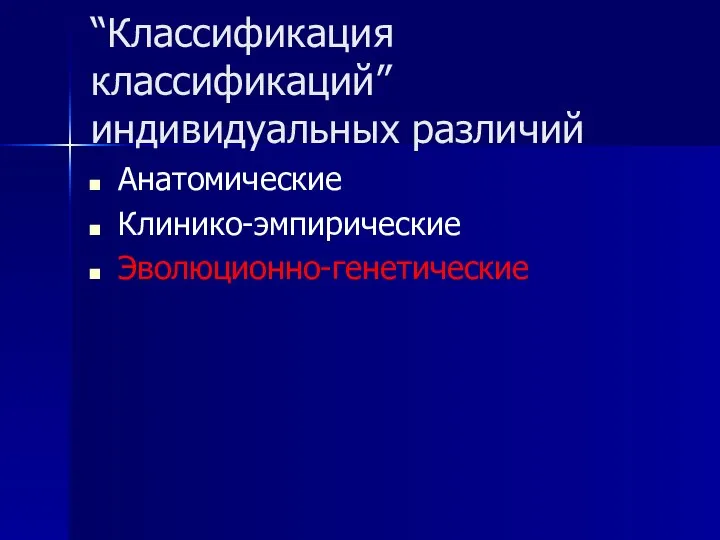 “Классификация классификаций” индивидуальных различий Анатомические Клинико-эмпирические Эволюционно-генетические