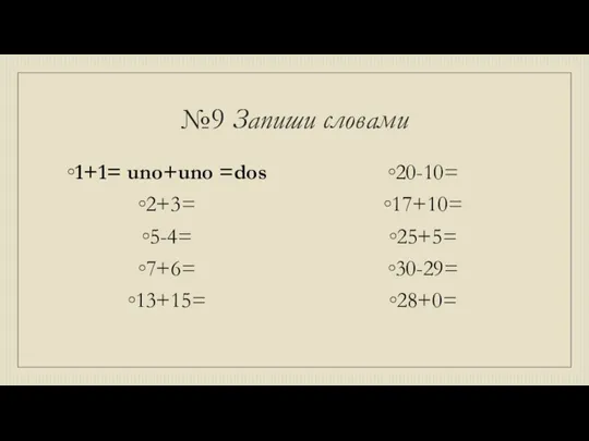 №9 Запиши словами 1+1= uno+uno =dos 2+3= 5-4= 7+6= 13+15= 20-10= 17+10= 25+5= 30-29= 28+0=