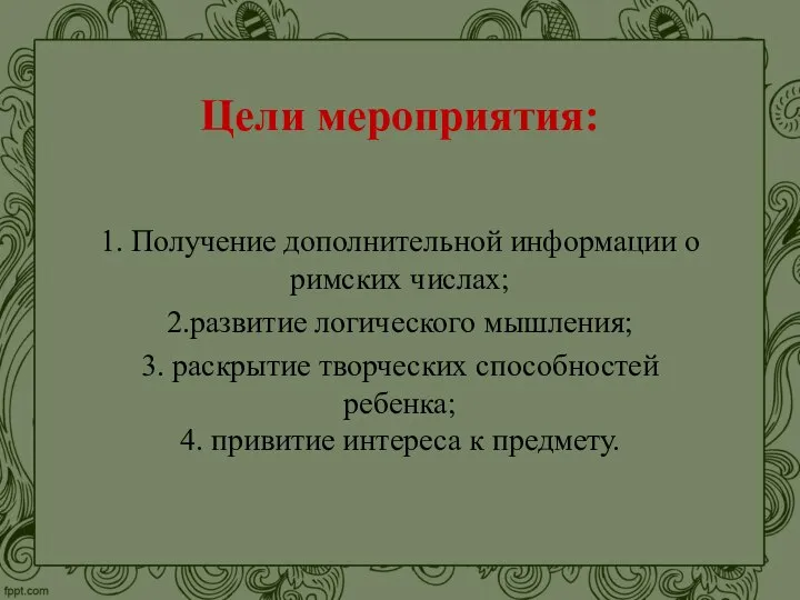 Цели мероприятия: 1. Получение дополнительной информации о римских числах; 2.развитие логического мышления;