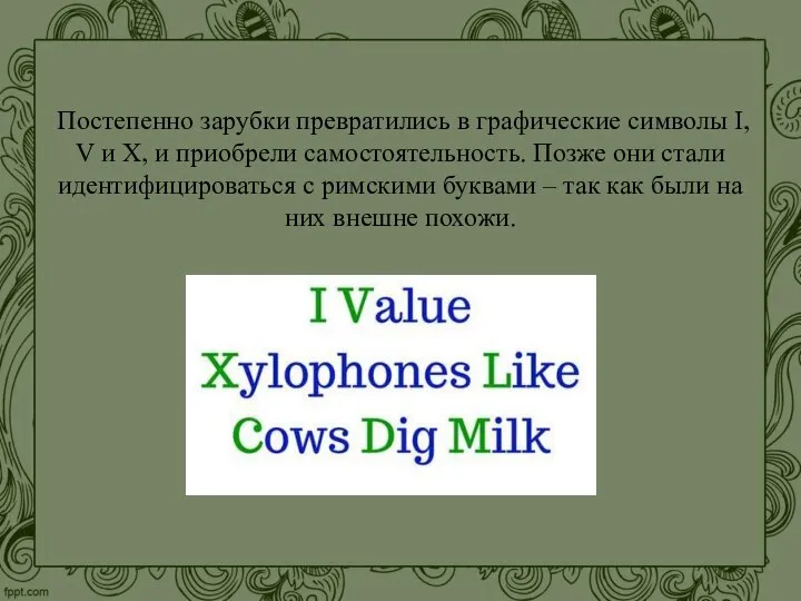 Постепенно зарубки превратились в графические символы I, V и X, и приобрели