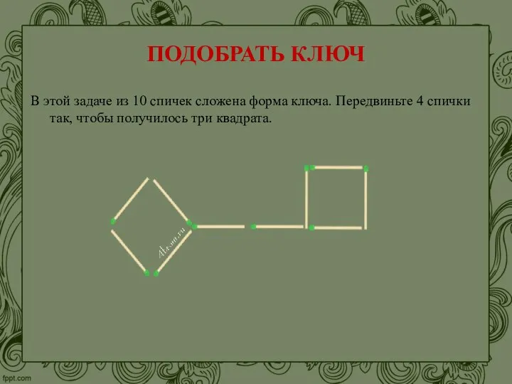 ПОДОБРАТЬ КЛЮЧ В этой задаче из 10 спичек сложена форма ключа. Передвиньте