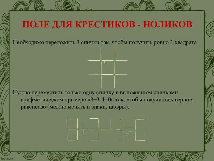 ПОЛЕ ДЛЯ КРЕСТИКОВ - НОЛИКОВ Необходимо переложить 3 спички так, чтобы получить