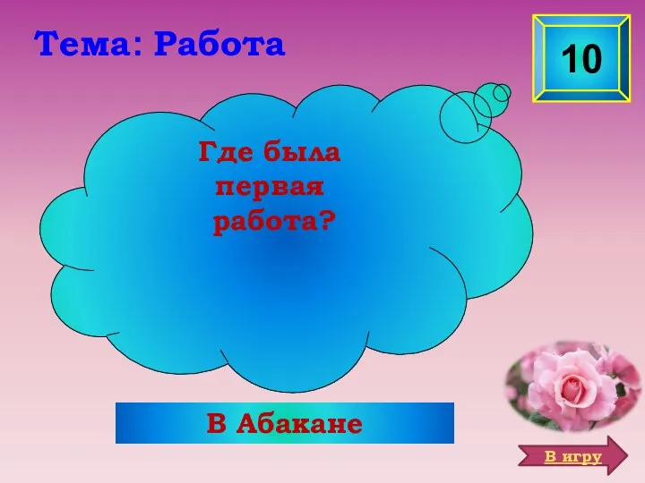 В Абакане 10 Где была первая работа? Тема: Работа В игру