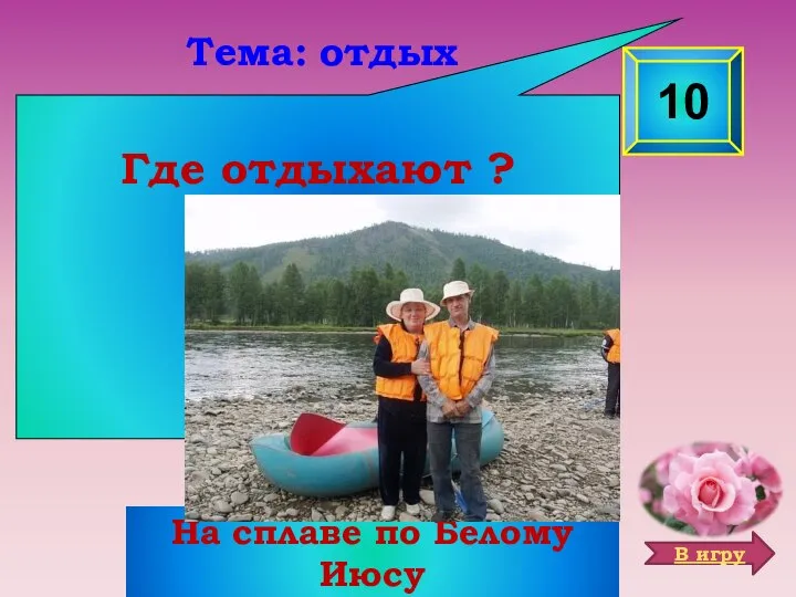 Где отдыхают ? 10 Тема: отдых На сплаве по Белому Июсу В игру