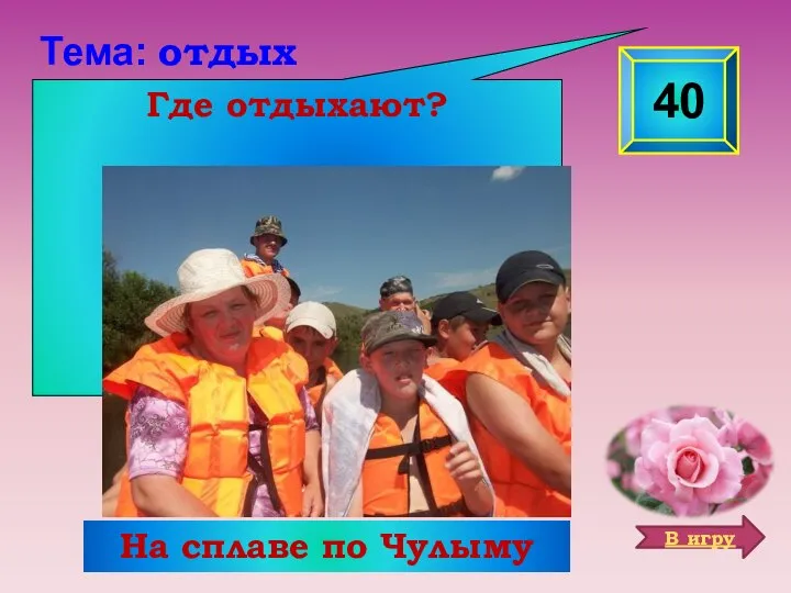 Где отдыхают? 40 Тема: отдых На сплаве по Чулыму В игру