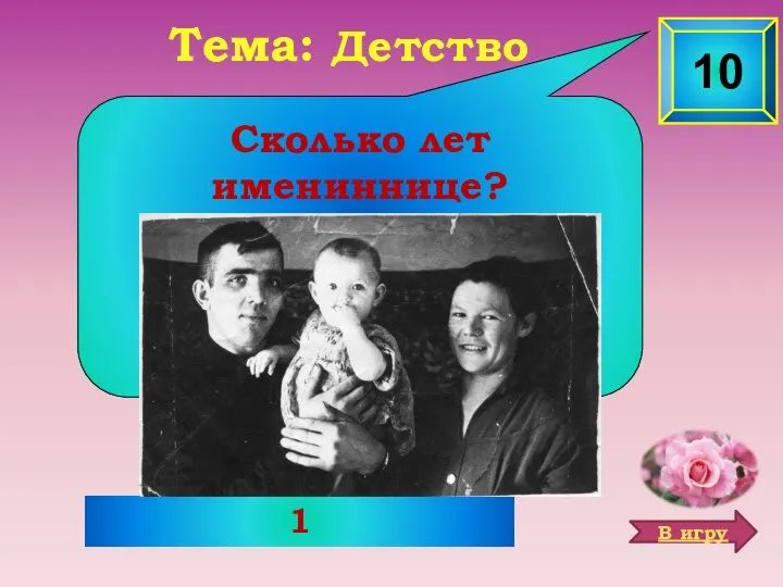 1 10 Сколько лет имениннице? Тема: Детство В игру