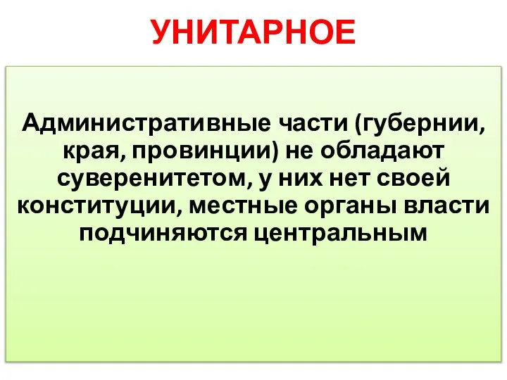 УНИТАРНОЕ Административные части (губернии, края, провинции) не обладают суверенитетом, у них нет