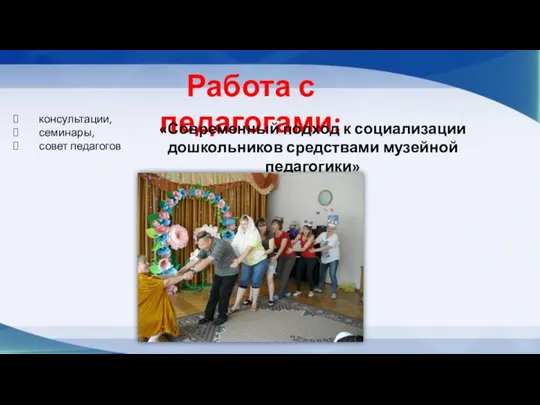 Работа с педагогами: консультации, семинары, совет педагогов «Современный подход к социализации дошкольников средствами музейной педагогики»