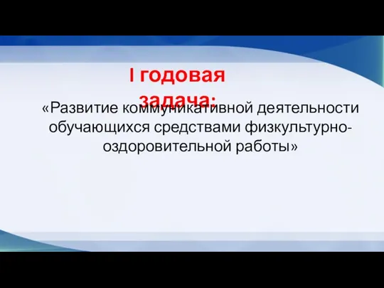 I годовая задача: «Развитие коммуникативной деятельности обучающихся средствами физкультурно-оздоровительной работы»