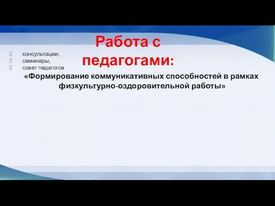 Работа с педагогами: консультации, семинары, совет педагогов «Формирование коммуникативных способностей в рамках физкультурно-оздоровительной работы»