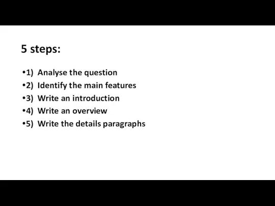 5 steps: 1) Analyse the question 2) Identify the main features 3)